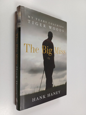 Hank Haney : The big miss : my years coaching Tiger Woods