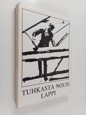 Tuhkasta nousi Lappi : Lapin jälleenrakentamista sanoin j...