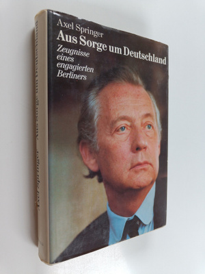 Axel Springer : Aus Sorge um Deutschland : Zeugnisse eine...