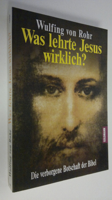 Wulfing von Rohr : Was lehrte Jesus wirklich? : Die verbo...