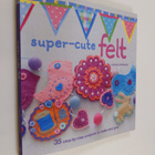 Laura Howard : Super-cute felt : 35 step-by-step projects... - pikkukuva 1