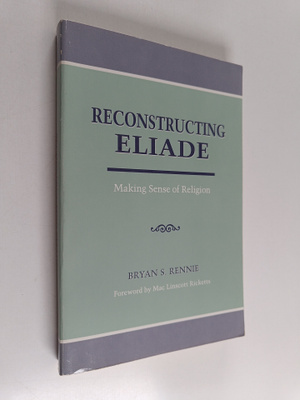 Bryan S. Rennie : Reconstructing Eliade : making sense of...