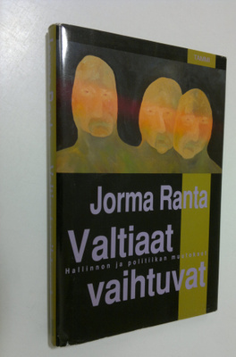 Jorma Ranta : Valtiaat vaihtuvat : hallinnon ja politiika...
