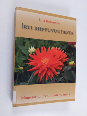 Ulla Korhonen : Irti riippuvuudesta : muutetut tunteet, m...