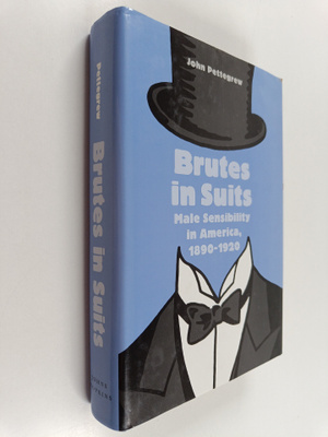 John Pettegrew : Brutes in Suits : Male Sensibility in Am...