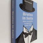 John Pettegrew : Brutes in Suits : Male Sensibility in Am... - pikkukuva 1