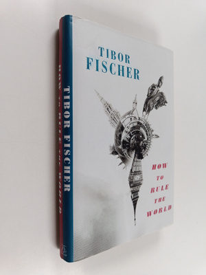 Tibor Fischer : How to Rule the World