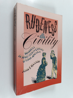 John F. Kasson : Rudeness and Civility - Manners in Ninet...
