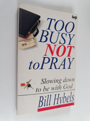 Bill Hybels : Too busy not to pray : slowing down to be w...