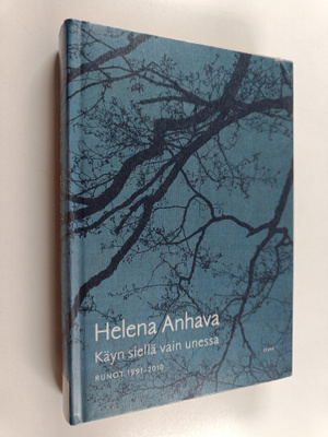 Helena Anhava : Käyn siellä vain unessa : runot 1991-2010