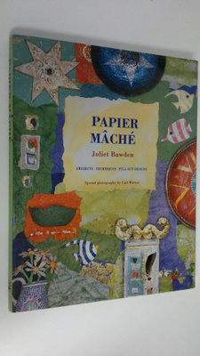 Juliet Bawden : Papier mache : projects - techniques - pu...