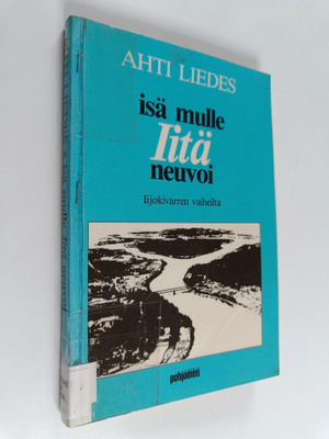 Ahti Liedes : Isä mulle Iitä neuvoi : Iijokivarren vaiheilta