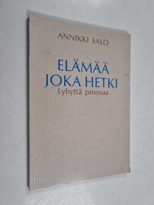 Annikki Salo : Elämää joka hetki : lyhyttä proosaa