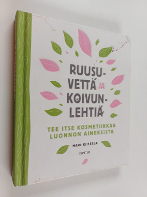 Mari Kiistala : Ruusuvettä ja koivunlehtiä : tee itse kos...