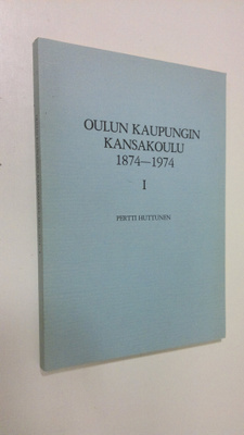 Pertti Huttunen : Oulun kaupungin kansakoulu 1874-1974 1,...